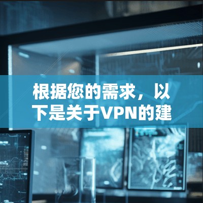 根据您的需求,以下是关于VPN的建议,帮助您选择和使用合适的VPN软件 根据您的需求,以下是关于VPN的建议,帮助您选择和使用合适的VPN软件