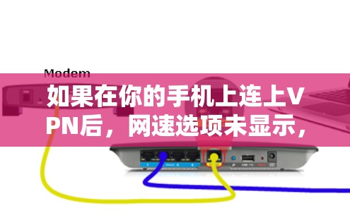 如果在你的手机上连上VPN后，网速选项未显示，通常可能是由于以下原因导致的