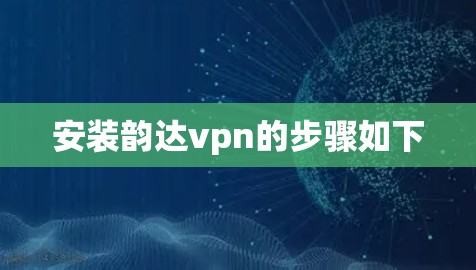 安装韵达vpn的步骤如下