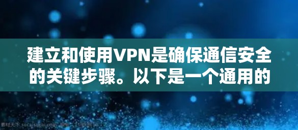 建立和使用VPN是确保通信安全的关键步骤。以下是一个通用的步骤指南，可以帮助您在使用VPN时顺利进行