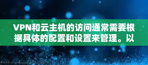 VPN和云主机的访问通常需要根据具体的配置和设置来管理。以下是一些常见的步骤和方法，帮助您访问云主机