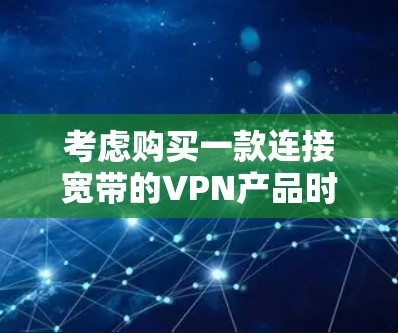 考虑购买一款连接宽带的VPN产品时，了解其稳定性和性能是关键。以下是对联通宽带VPN稳定吗的详细分析