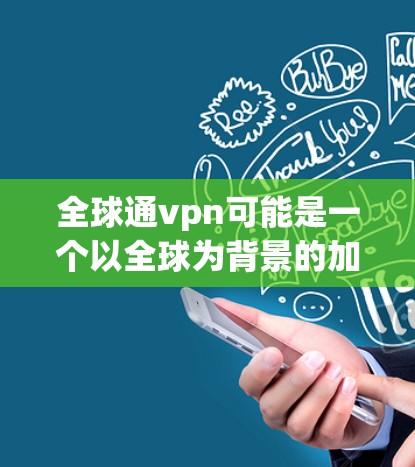 全球通vpn可能是一个以全球为背景的加密货币组合或网络,具有支付、交易保护等多种功能。以下是对全球通vpn的详细分析 全球通vpn可能是一个以全球为背景的加密货币组合或网络,具有支付、交易保护等多种功能。以下是对全球通vpn的详细分析