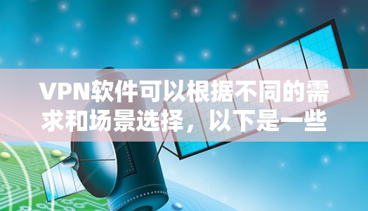 VPN软件可以根据不同的需求和场景选择，以下是一些推荐的类型和选项