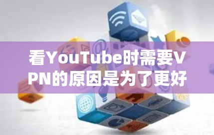 看YouTube时需要VPN的原因是为了更好地管理网络访问，避免因网络攻击或服务器延迟导致的不便，同时也可以确保用户使用时的安全性。以下是一些常见的VPN推荐，供您参考