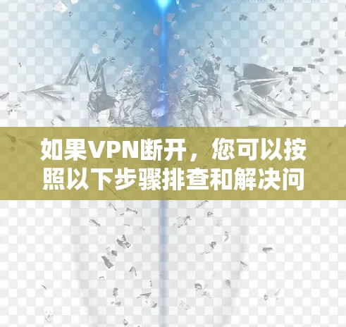 如果VPN断开,您可以按照以下步骤排查和解决问题 如果VPN断开,您可以按照以下步骤排查和解决问题