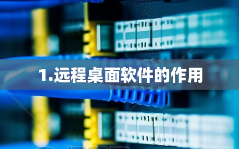 1.远程桌面软件的作用 1.远程桌面软件的作用