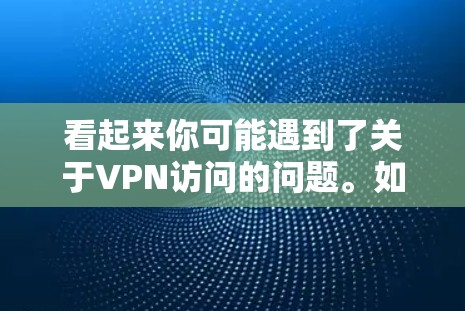 看起来你可能遇到了关于VPN访问的问题。如果您的意思是VPN无登录,或者您需要帮助使用VPN服务,我需要您提供更多细节。请提供以下信息 看起来你可能遇到了关于VPN访问的问题。如果您的意思是VPN无登录,或者您需要帮助使用VPN服务,我需要您提供更多细节。请提供以下信息