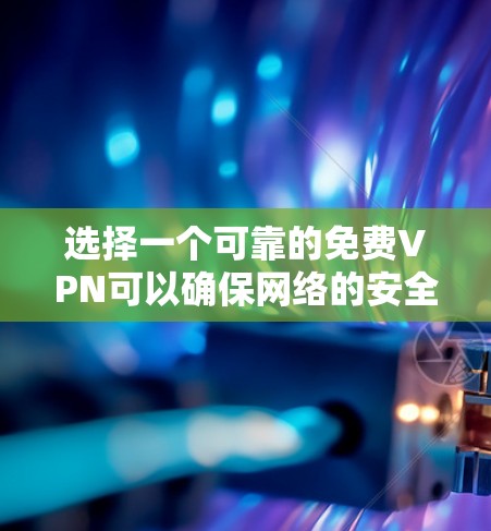 选择一个可靠的免费VPN可以确保网络的安全性和稳定，但 caveat 不要随便下载或使用付费版的VPN。以下是一些推荐的免费VPN选项