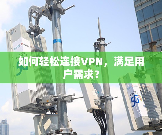 如何轻松连接VPN，满足用户需求？