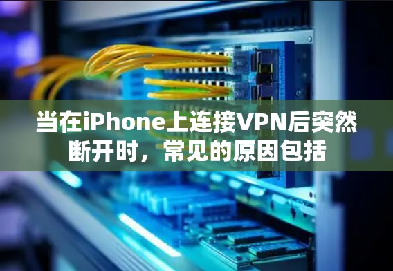 当在iPhone上连接VPN后突然断开时,常见的原因包括 当在iPhone上连接VPN后突然断开时,常见的原因包括