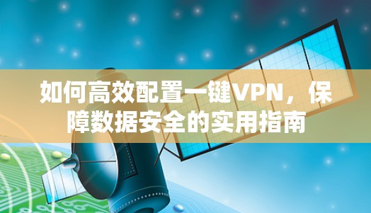 如何高效配置一键VPN，保障数据安全的实用指南