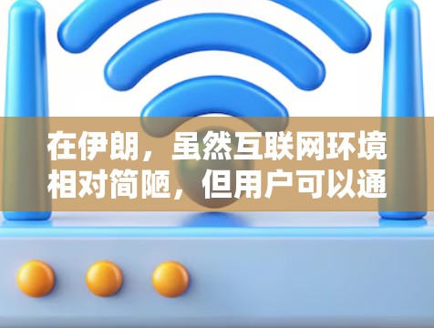 在伊朗，虽然互联网环境相对简陋，但用户可以通过以下途径获取VPN服务