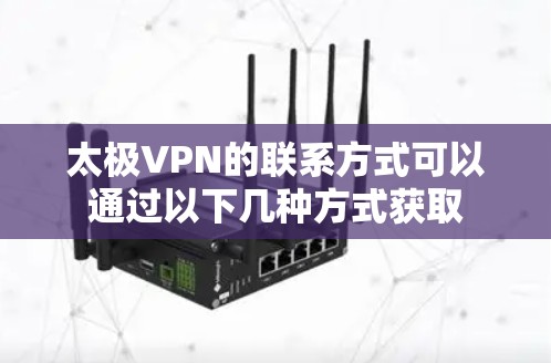 太极VPN的联系方式可以通过以下几种方式获取