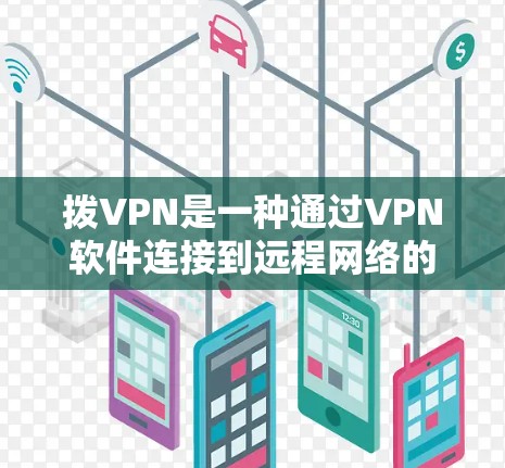 拨VPN是一种通过VPN软件连接到远程网络的客户端或服务器技术，允许用户访问远程服务器、聊天软件、文件服务器等，同时保持个人隐私。以下是对拨VPN的详细介绍