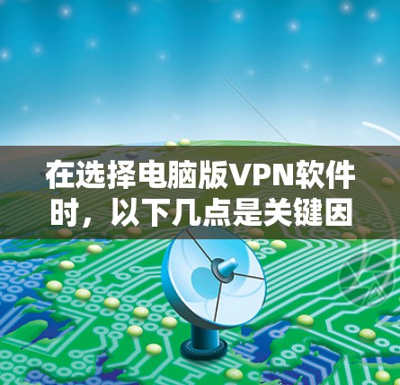 在选择电脑版VPN软件时，以下几点是关键因素