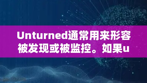 Unturned通常用来形容被发现或被监控。如果unturned指的是被发现或被监控，那么联机可能指的是已经通过某种方式连接（例如通过VPN或共享网络）