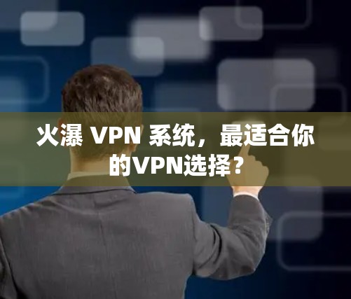 火瀑 VPN 系统，最适合你的VPN选择？