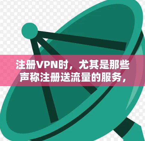 注册VPN时，尤其是那些声称注册送流量的服务，需谨慎考虑其安全性、使用限制以及潜在的风险。以下是对该问题的逐步解答