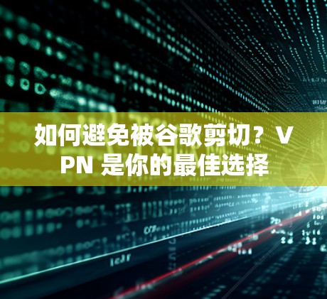 如何避免被谷歌剪切？VPN 是你的最佳选择