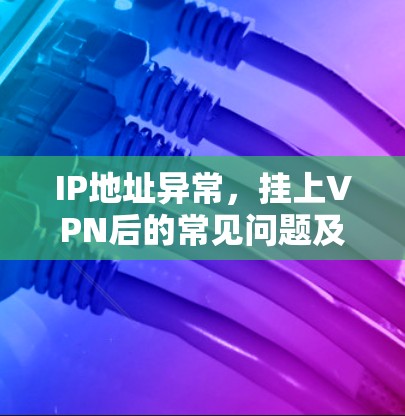IP地址异常，挂上VPN后的常见问题及解决方法