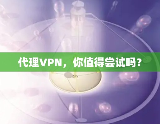 代理VPN，你值得尝试吗？