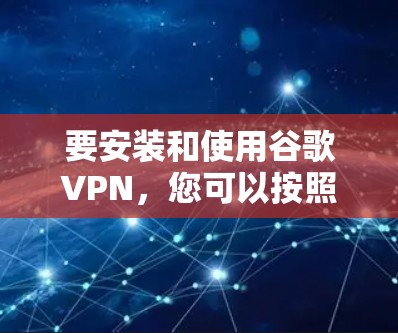 要安装和使用谷歌VPN,您可以按照以下步骤进行 要安装和使用谷歌VPN,您可以按照以下步骤进行