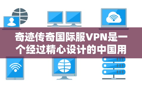 奇迹传奇国际服VPN是一个经过精心设计的中国用户VPN服务，专为中国用户量身打造，支持在任何国家访问，价格非常实惠。以下是关于奇迹传奇国际服VPN的详细指南