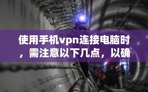 使用手机vpn连接电脑时，需注意以下几点，以确保安全且顺利