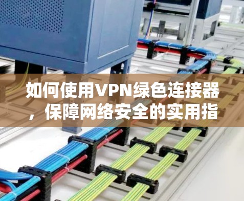 如何使用VPN绿色连接器，保障网络安全的实用指南