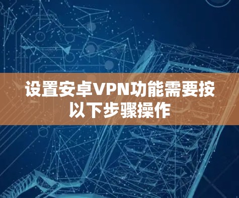 设置安卓VPN功能需要按以下步骤操作