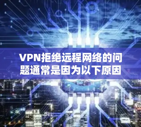 VPN拒绝远程网络的问题通常是因为以下原因 VPN拒绝远程网络的问题通常是因为以下原因