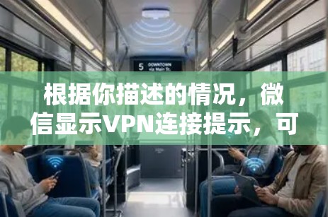 根据你描述的情况，微信显示VPN连接提示，可能的原因如下