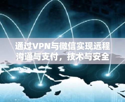 通过VPN与微信实现远程沟通与支付,技术与安全的完美结合 通过VPN与微信实现远程沟通与支付,技术与安全的完美结合