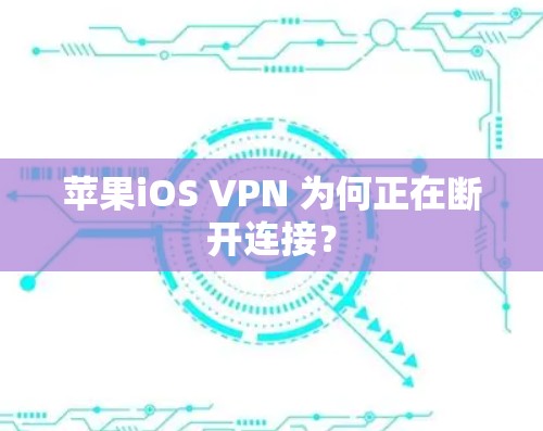 苹果iOS VPN 为何正在断开连接？