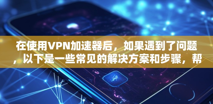在使用VPN加速器后，如果遇到了问题，以下是一些常见的解决方案和步骤，帮助您继续使用VPN加速