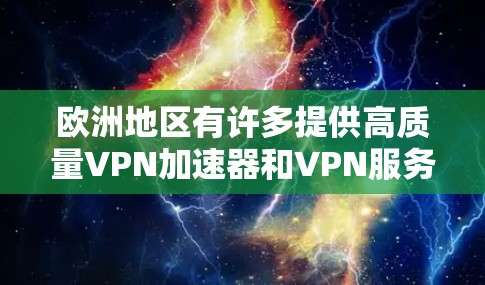 欧洲地区有许多提供高质量VPN加速器和VPN服务的提供商，这些平台在速度、安全性以及语言支持方面都有其优势。以下是一些值得推荐的欧洲VPN加速器