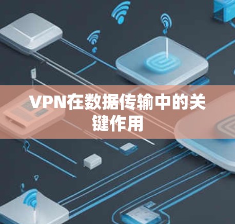 VPN在数据传输中的关键作用 VPN在数据传输中的关键作用