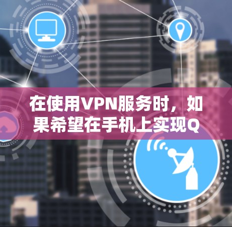 在使用VPN服务时，如果希望在手机上实现QQ的定位功能，通常需要通过VPN软件的设置来完成。具体步骤如下