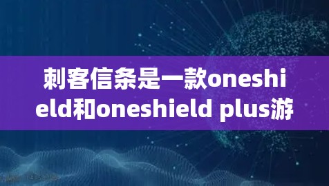 刺客信条是一款oneshield和oneshield plus游戏，旨在为玩家提供安全的在线游戏体验。游戏本身并没有推出VPN功能，因此在使用时需要考虑以下几点