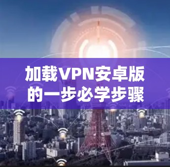 加载VPN安卓版的一步必学步骤