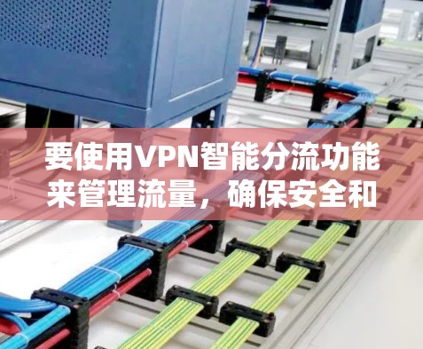 要使用VPN智能分流功能来管理流量,确保安全和效率,您可以按照以下步骤进行操作 要使用VPN智能分流功能来管理流量,确保安全和效率,您可以按照以下步骤进行操作