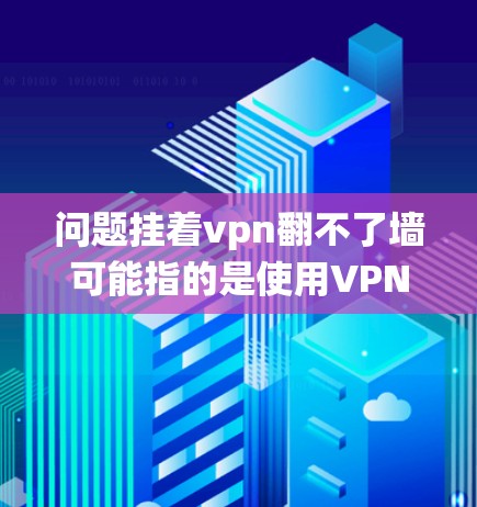 问题挂着vpn翻不了墙可能指的是使用VPN后无法绕过防火墙访问内容或网站。以下是解决这个问题的建议