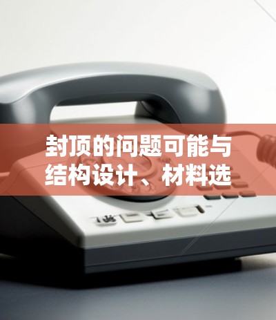封顶的问题可能与结构设计、材料选择、施工质量等多方面因素有关。以下是一些可能的因素和影响