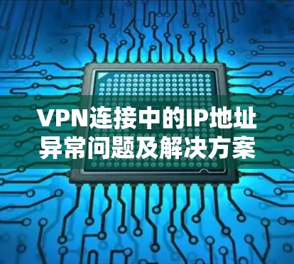 VPN连接中的IP地址异常问题及解决方案