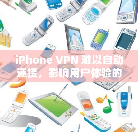 iPhone VPN 难以自动连接，影响用户体验的深层问题