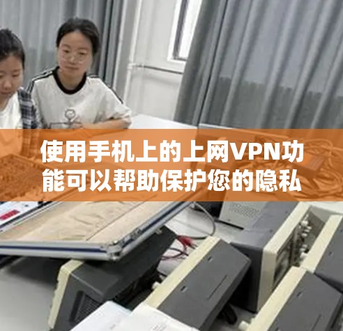 使用手机上的上网VPN功能可以帮助保护您的隐私和数据安全。以下是一步步的指南，帮助您更好地理解和操作