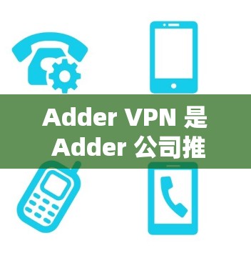 Adder VPN 是 Adder 公司推出的一款专门用于VPN服务的软件，旨在提供加密传输和快速访问加密内容的功能。以下是关于 Adder VPN 的详细信息