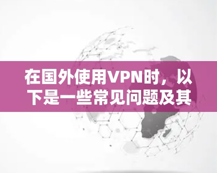 在国外使用VPN时，以下是一些常见问题及其解决方案