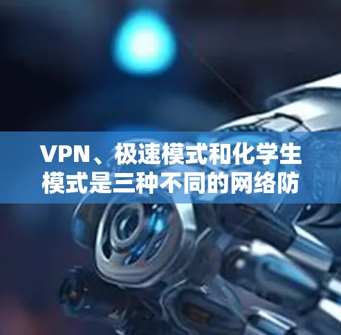 VPN、极速模式和化学生模式是三种不同的网络防御模式,各有其特点和应用场景,以下是它们的对比分析 VPN、极速模式和化学生模式是三种不同的网络防御模式,各有其特点和应用场景,以下是它们的对比分析